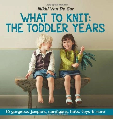 What To Knit The Toddler Years: 30 gorgeous Makes