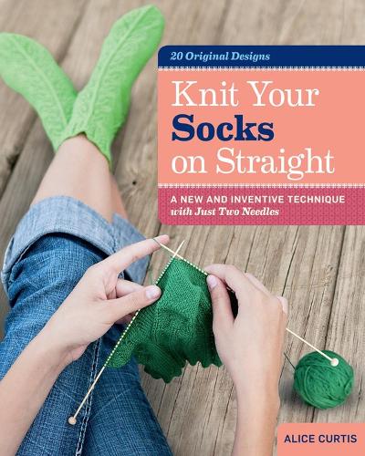 Knit Your Socks on Straight :A New and Inventive Technique with Just Two Needles